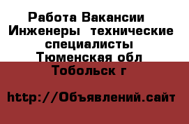 Работа Вакансии - Инженеры, технические специалисты. Тюменская обл.,Тобольск г.